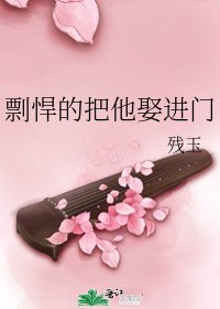 剽悍的把他娶进门